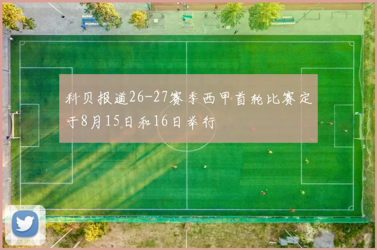科贝报道26-27赛季西甲首轮比赛定于8月15日和16日举行