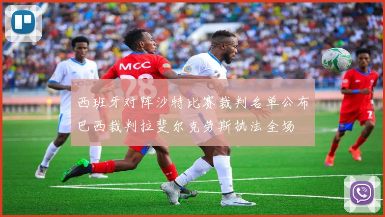 西班牙对阵沙特比赛裁判名单公布巴西裁判拉斐尔克劳斯执法全场