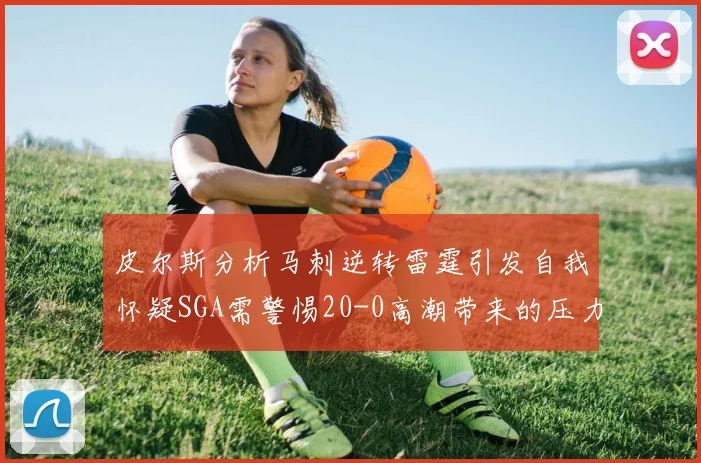 皮尔斯分析马刺逆转雷霆引发自我怀疑SGA需警惕20-0高潮带来的压力