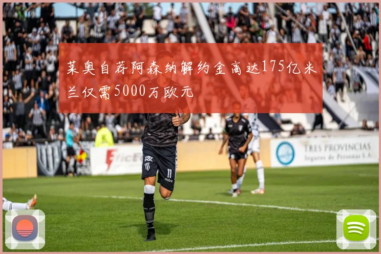 莱奥自荐阿森纳解约金高达175亿米兰仅需5000万欧元